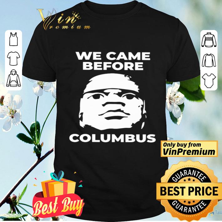 We came before Columbus shirt