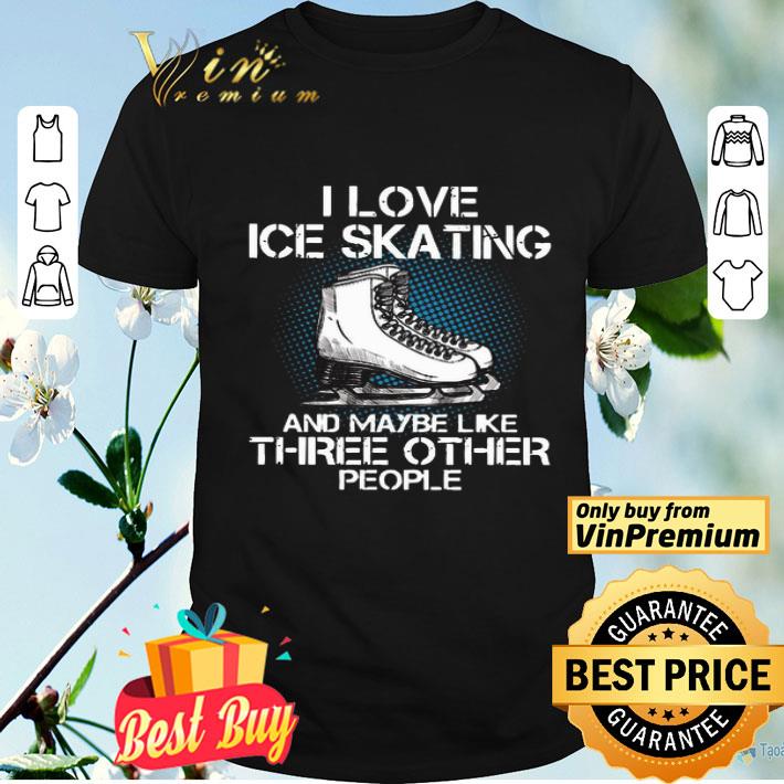 I love Ice skating and maybe like three other people shirt