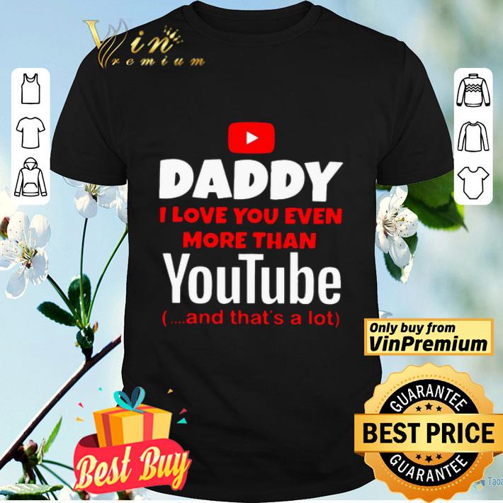 Daddy I Love You Even More Than Youtube And That’s A Lot shirt