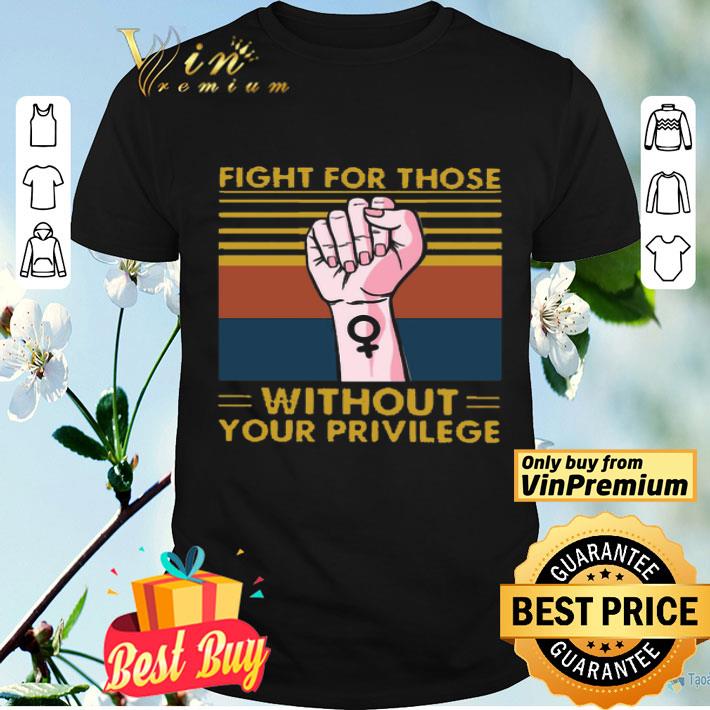 Fight For Those Without Your Privilege Vintage shirt