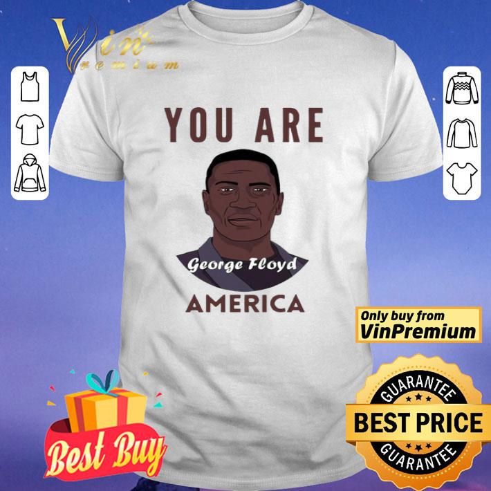 George Floyd you are America shirt