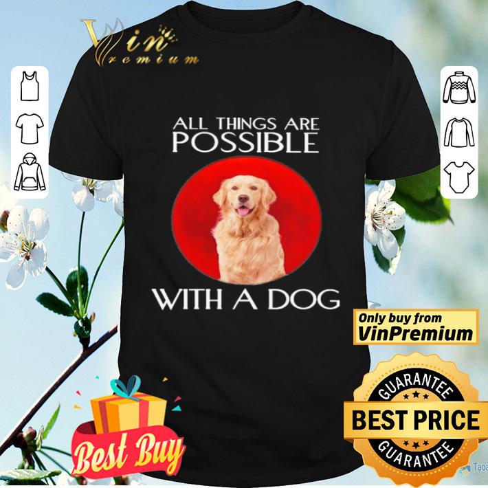 Golden Retriever All things are Possible with a Dog shirt
