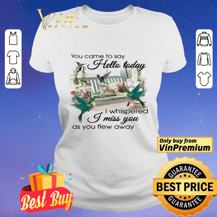 You Came To Say Hello Today I Whispered I Miss You As You Flew Away Hummingbird Porch Garden View Memory shirt