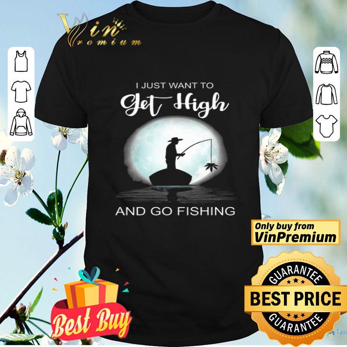 Men Weed I Just Wwant To Get High And Go Fishing shirt