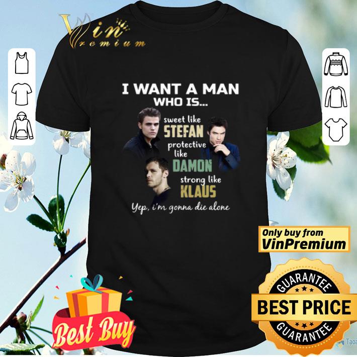 I want a man who is sweet like Stefan Strong like Klaus yep I’m gonna die alone shirt