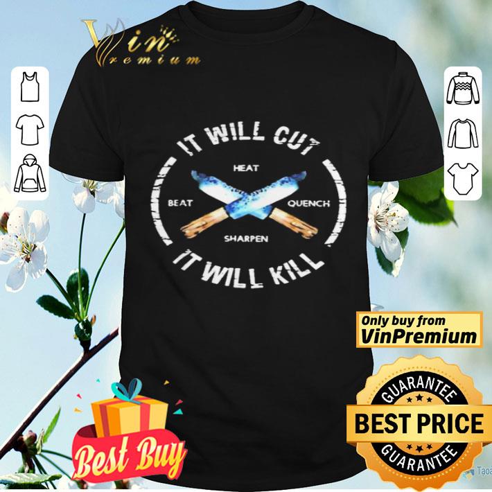 It will cut it will kill heat beat sharpen quench shirt