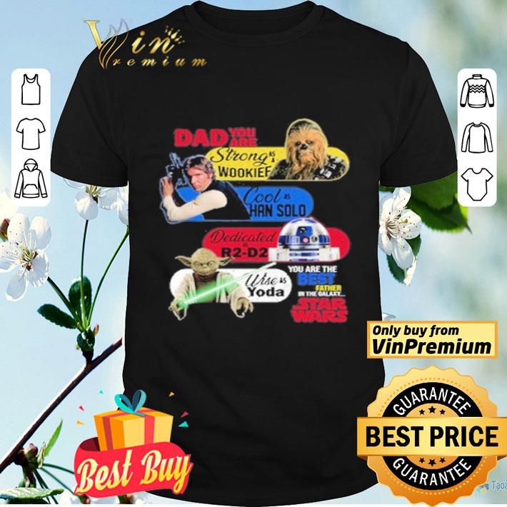 Dad you are strong as a Wookief Cool as Han Solo Dedicated as R2 D2 Wise as Yoda you are the best father in the Galaxy Star Wars shirt