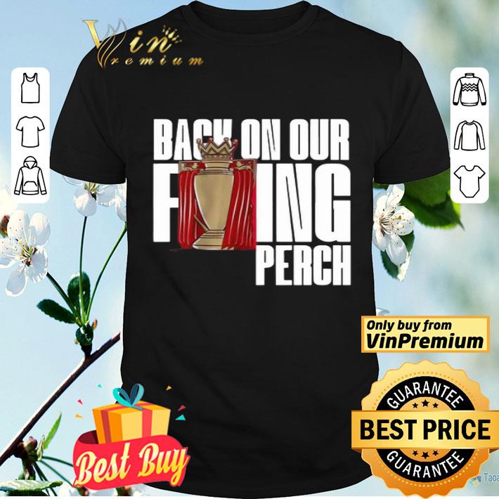 Buy the Liverpool Back On Our F’ing Perch shirt
