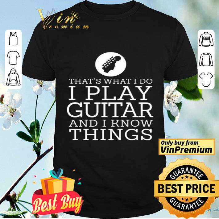 Guitar I play guitar and I know thing shirt