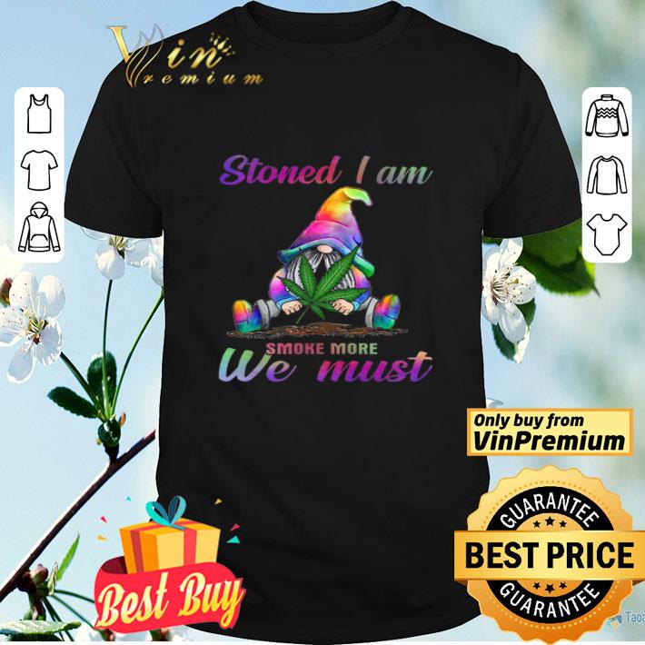 Gnome Weed Marijuana Cannabis Stoned I Am Smoke More We Must shirt