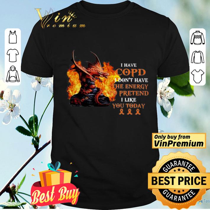 Dragon I have Copd I don’t have the energy to pretend shirt