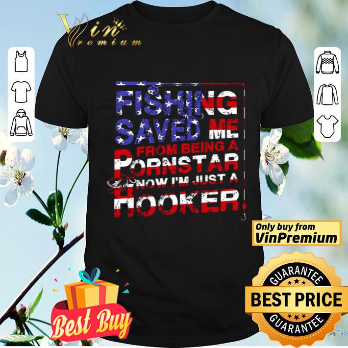 Fishing saved me from being a ponstar now I’m just a hooker American flag shirt