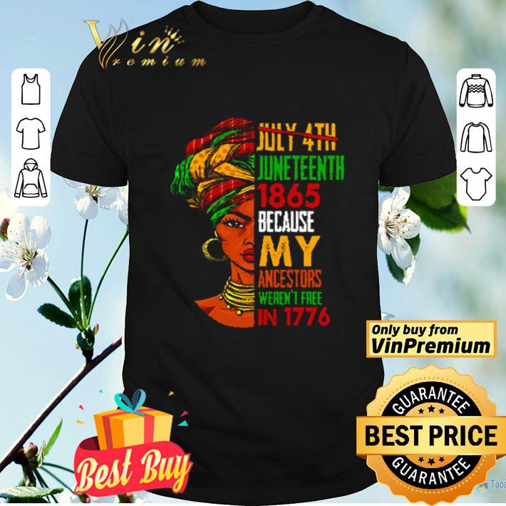 July 4th Juneteeth 1865 Because My Ancestors Weren’t Free In 1776 shirt