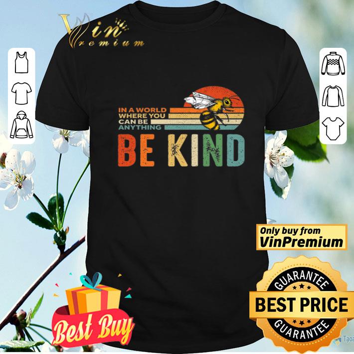 Bee In A World Where You Can Be Anything Be Kind Vintage shirt