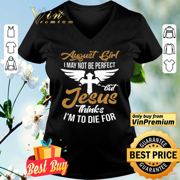 August Girl I May Not Be Perfect But Jesus Thinks I'm To Die For shirt