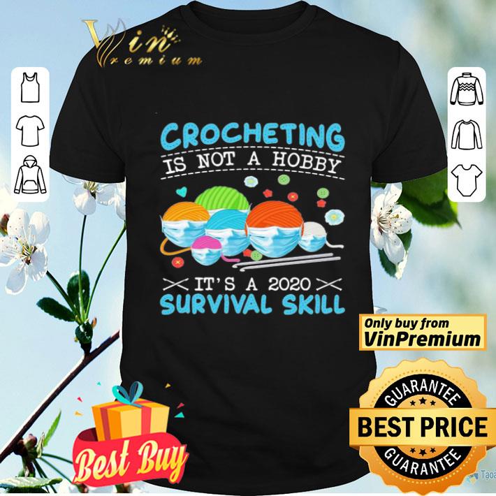 Crocheting Is Not A Hobby It’s A 2020 Survival Skill shirt