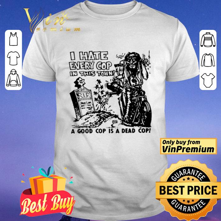 I Hate Every Cop In This Town A Good Cop Is A Dead Cop shirt