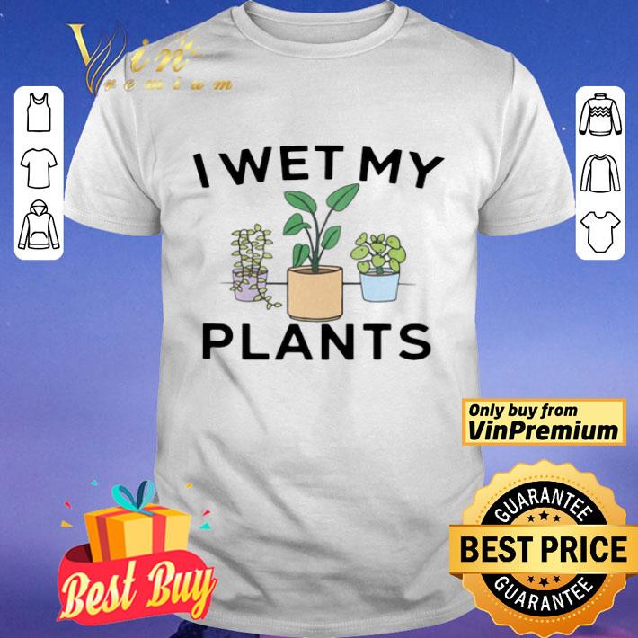 I Wet My Plants shirt