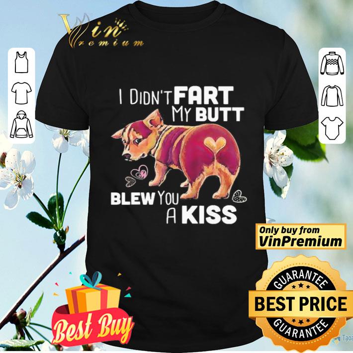 Corgi I didn’t fart my butt blew you a kiss shirt