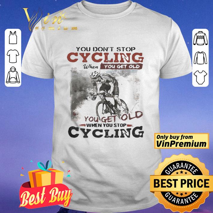 You Dont Stop Cycling When You Get Old When You Stop Cycling Funny shirt
