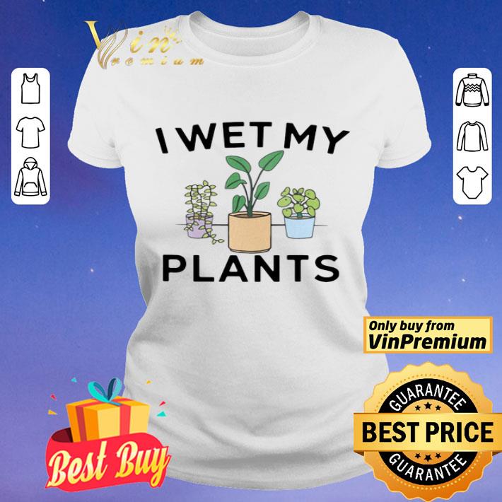 I Wet My Plants shirt