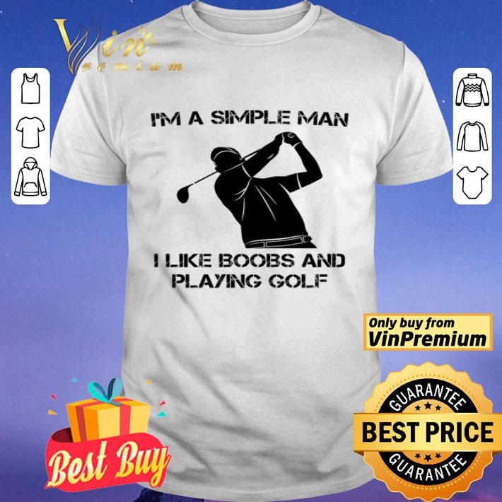 I’m a simple man I like boobs and playing golf shirt