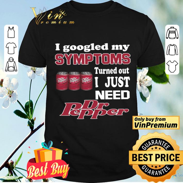 KeyVic I Googled My Symptoms Turned Out I Just Need Dr Pepper shirt