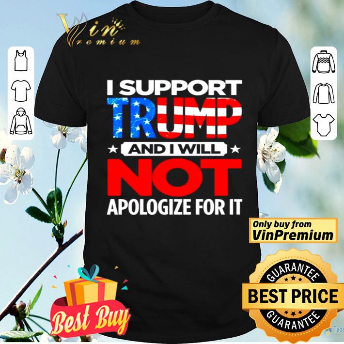 I support Trump and i will not apologize for it shirt