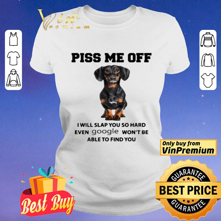 Dachshund Piss me off i will slap you so hard even google won’t be able to find you shirt