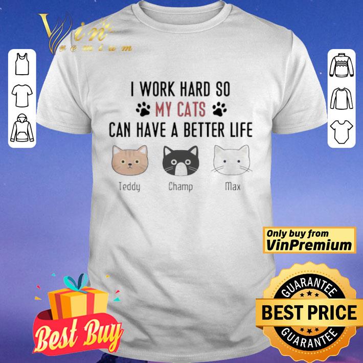 I work hard so my cats can have a better life teddy champ max shirt