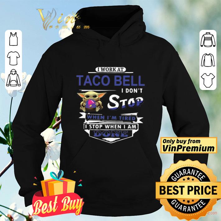 Baby yoda hug I work at Taco Bell I dont stop when im tired I stop when I am done shirt Baby yoda hug I work at Taco Bell I dont stop when im tired I stop when I am done shirt