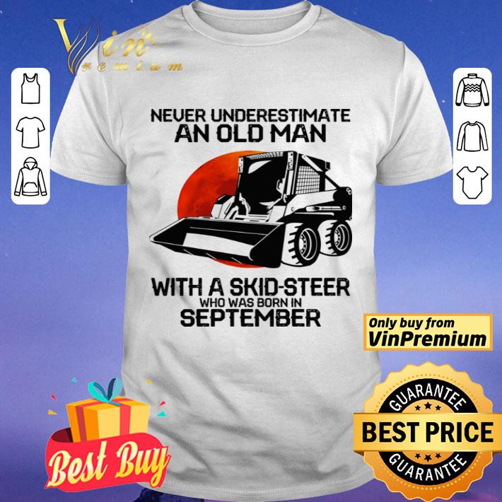 Never underestimate an old man with a skid steer who was born in september shirt