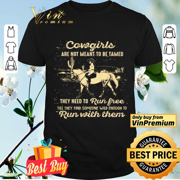 CowGirls Are Not Meant To Be Tamed Run Free Run With Them Horse Cactus shirt