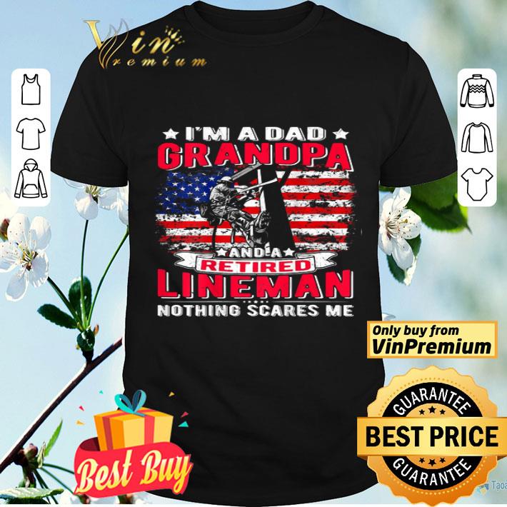 Mens I’m Dad Grandpa Retired Lineman Nothing Scares Me Usa Flag shirt