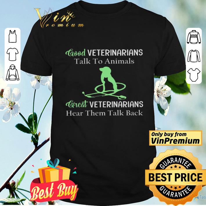 Good veterinarians talk to animals great veterinarians hear them talk back shirt