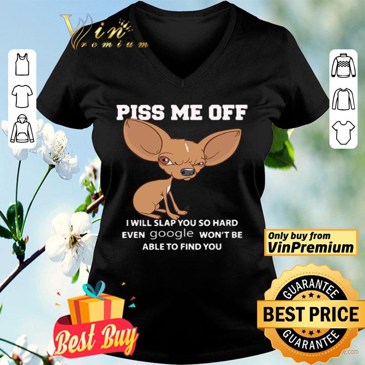 Chihuahua Piss Me Off I Will Slap You So Hard Even Google Won't Be Able shirt