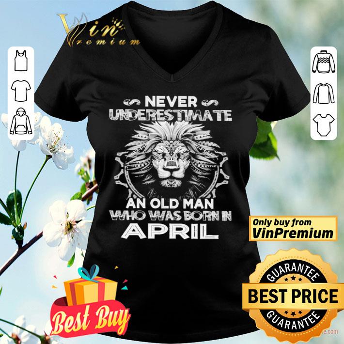 Lion never underestimate an old Man who was born in April shirt