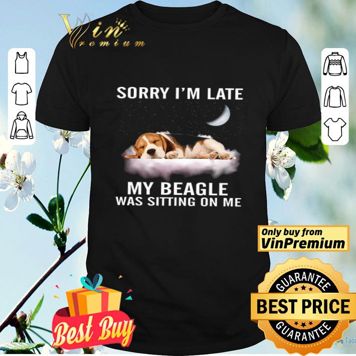 Sorry I'm Late My Beagle Was Sitting On Me shirt