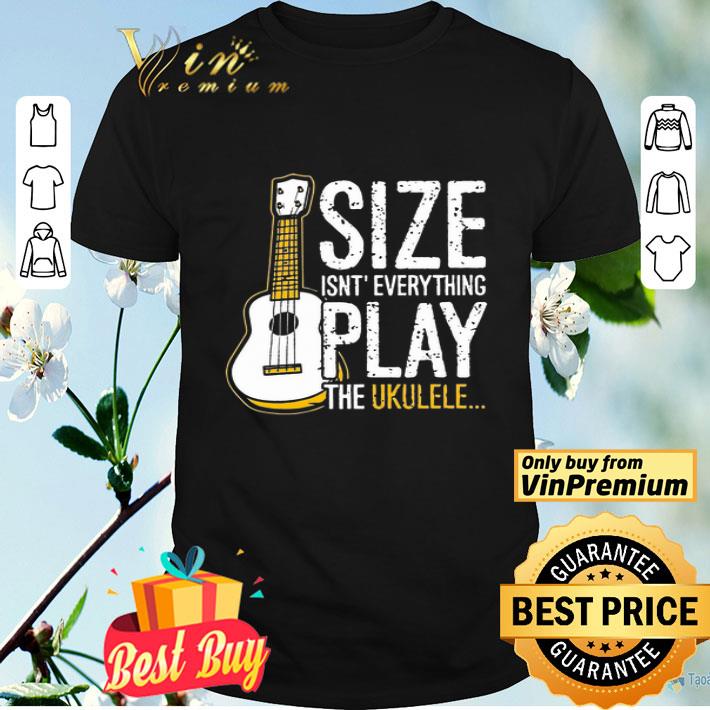 Size Isn't Everything Play The Ukulele shirt