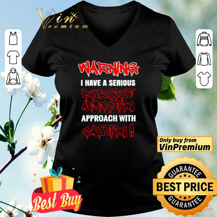 Warning I Have A Serious Burnout Addiction Approach With Caution shirt