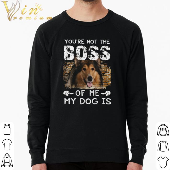 Pretty You're Not The Boss Of Me My Dog Is Rough Collie shirt 7 Pretty You're Not The Boss Of Me My Dog Is Rough Collie shirt
