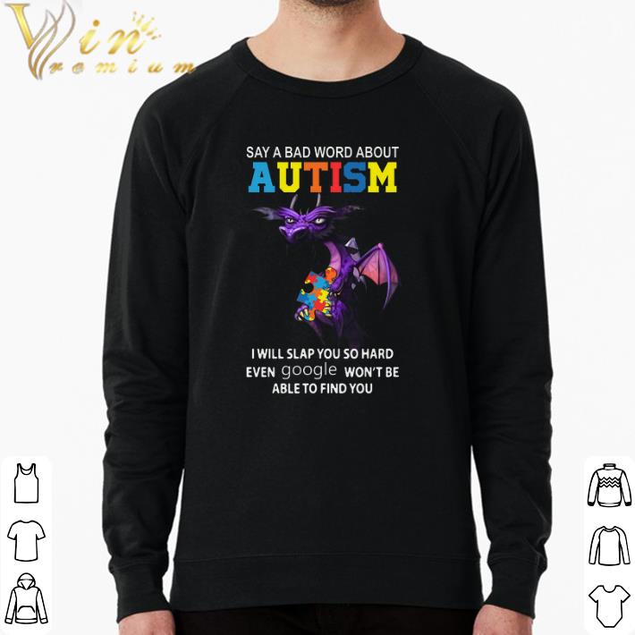 Pretty Dragon Say A Bad Word About Autism I Will Slap You Hard Even Google shirt 7 Pretty Dragon Say A Bad Word About Autism I Will Slap You Hard Even Google shirt