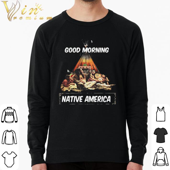 Premium Good Morning Native America shirt 7 Premium Good Morning Native America shirt