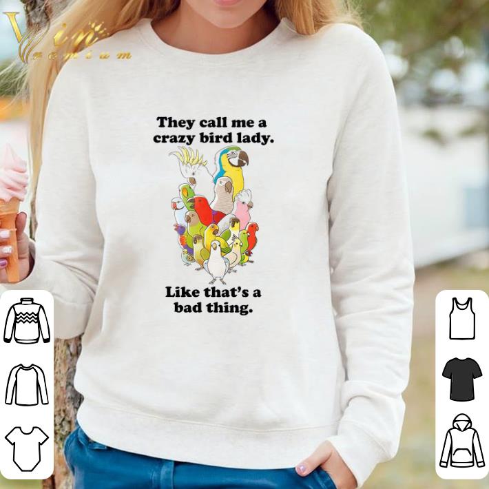 Official They Call Me A Crazy Bird Lady Like That's A Bad Thing shirt 7 Official They Call Me A Crazy Bird Lady Like That's A Bad Thing shirt
