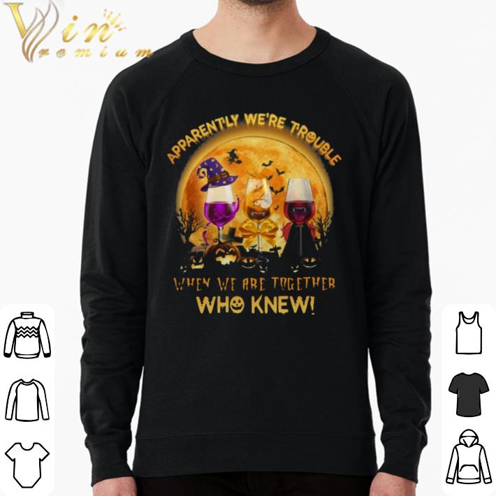 Funny Apparently Were Trouble When We Are Together Who Knew Halloween shirt 7 Funny Apparently Were Trouble When We Are Together Who Knew Halloween shirt