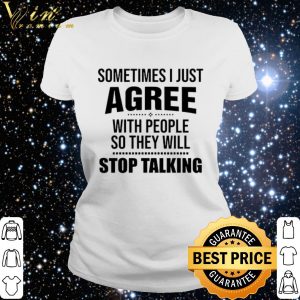 Top Sometimes i just agree with people so they will stop talking shirt 5