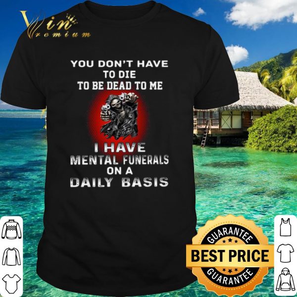 Top Death You Don't Have To Die To Be Dead To Me shirt 1