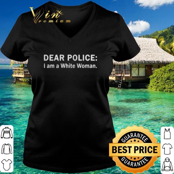 Official Dear police i am a white woman shirt 3