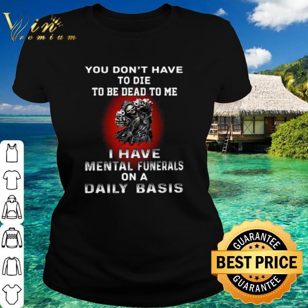 Top Death You Don't Have To Die To Be Dead To Me shirt 2