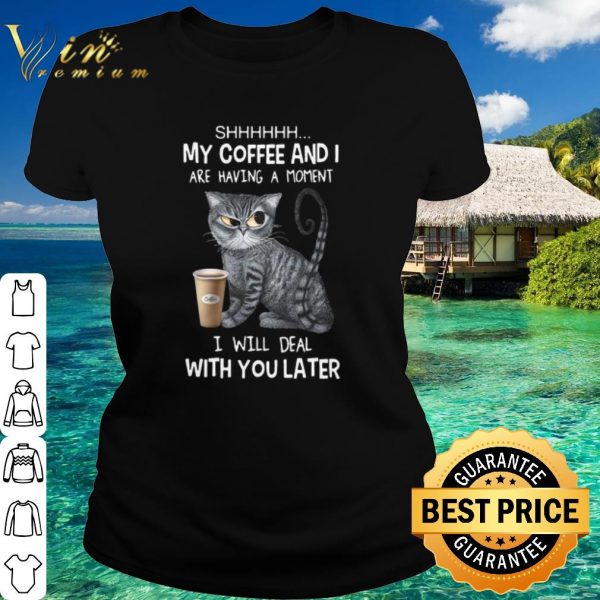 Top The Cat My Coffee And I Are Having A Moment I Will Deal With You Later shirt 2
